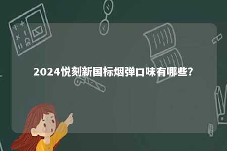 2024悦刻新国标烟弹口味有哪些	？ 